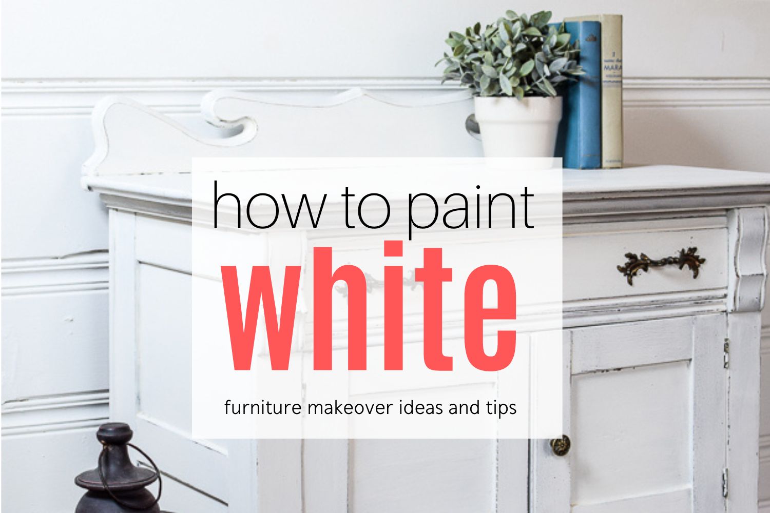 Painting Furniture White: Tips with Before & After Makeovers - Lost & Found  Decor