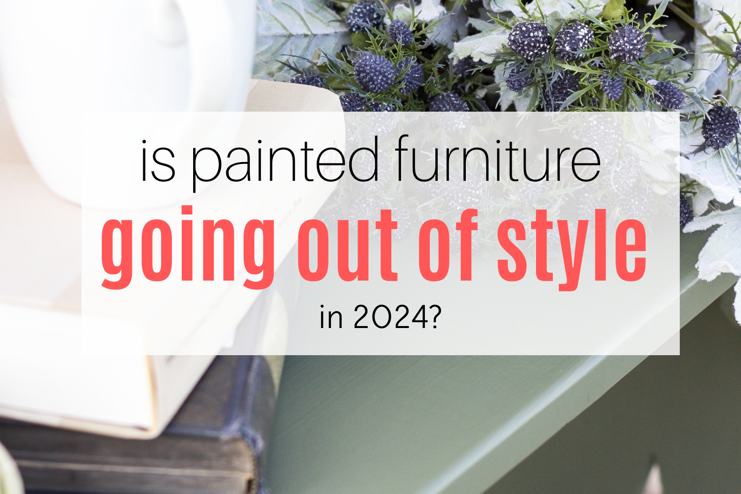 Is Painted Furniture Going Out Of Style in 2024? Lost & Found Decor